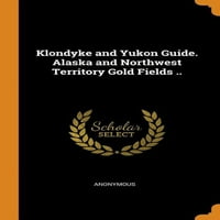 Vodič za Klondike i Jukon. Zlatna polja Aljaske i Sjeverozapadnog teritorija